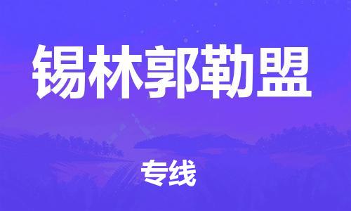 深圳到錫林郭勒盟物流專線-深圳物流到錫林郭勒盟-（全/境-直送）