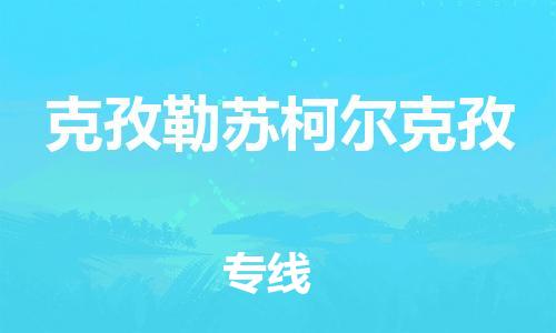 深圳到克孜勒蘇柯爾克孜物流專線-深圳至克孜勒蘇柯爾克孜貨運-深圳到克孜勒蘇柯爾克孜物流公司-深圳到克孜勒蘇柯爾克孜空運物流公司高效，快捷