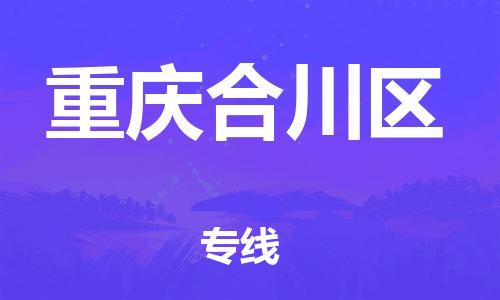 深圳到重慶合川區(qū)物流專線-深圳物流到重慶合川區(qū)-（全/境-直送）