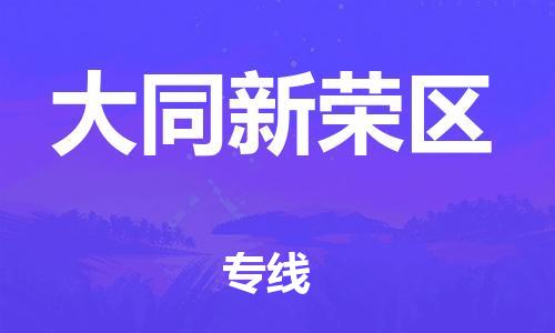 廣州到大同新榮區物流專線公司_廣州到大同新榮區專線物流公司直達貨運