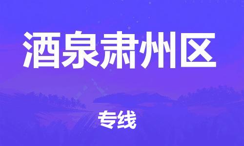 廣州到酒泉肅州區物流專線公司_廣州到酒泉肅州區專線物流公司直達貨運